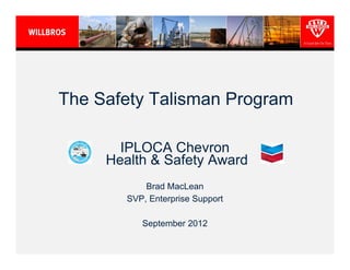 The Safety Talisman Program

       IPLOCA Chevron
     Health & Safety Award
            Brad MacLean
        SVP, Enterprise Support

           September 2012
 