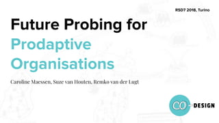 Future Probing for
Prodaptive
Organisations
Caroline Maessen, Suze van Houten, Remko van der Lugt
RSD7 2018, Turino
 