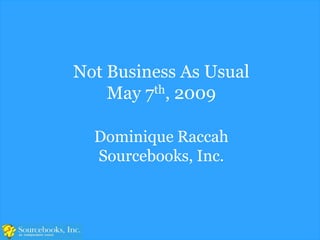 Not Business As Usual
    May 7th, 2009

  Dominique Raccah
  Sourcebooks, Inc.
 