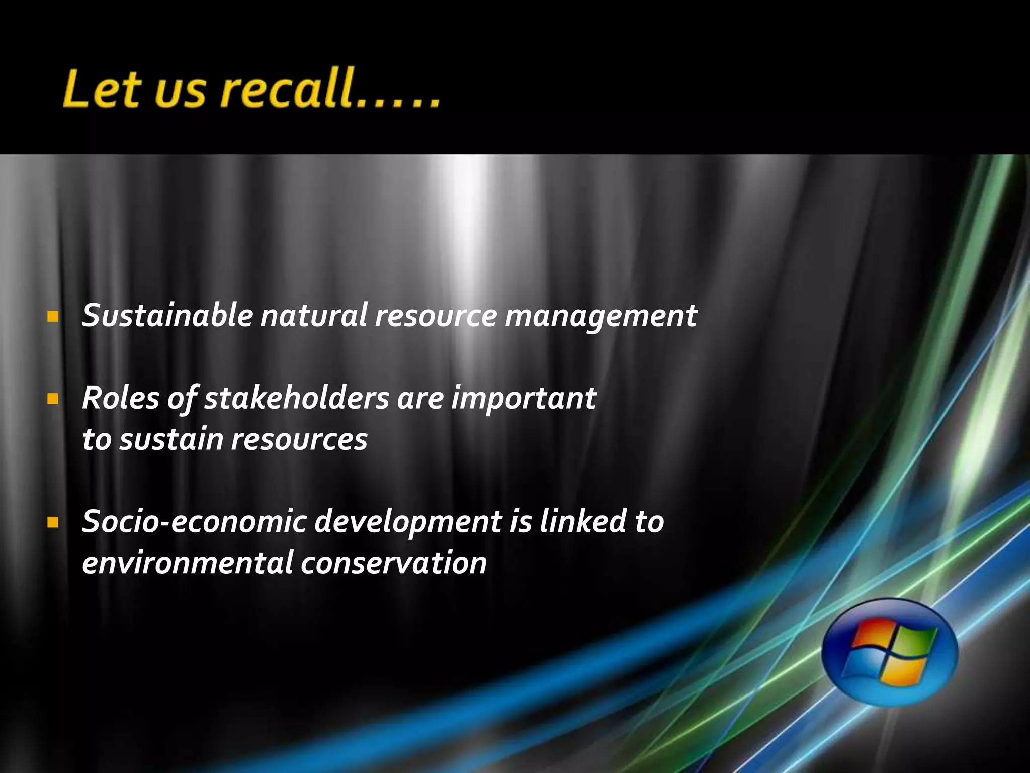    Sustainable natural resource management

   Roles of stakeholders are important
    to sustain resources

   Socio-economic development is linked to
    environmental conservation
 