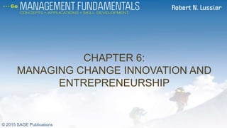 CHAPTER 6:
MANAGING CHANGE INNOVATION AND
ENTREPRENEURSHIP
CH 6
© 2015 SAGE Publications
 