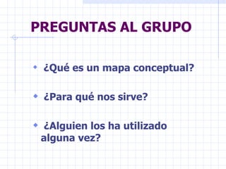 PREGUNTAS AL GRUPO

 ¿Qué es un mapa conceptual?


 ¿Para qué nos sirve?

 ¿Alguien los ha utilizado
 alguna vez?
 
