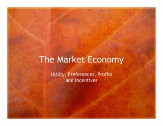 The Market Economy
  Utility, Preferences, Profits
         and Incentives
 