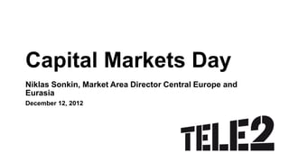 Capital Markets Day
Niklas Sonkin, Market Area Director Central Europe and
Eurasia
December 12, 2012
 