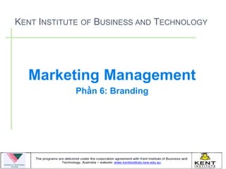 KENT INSTITUTE OF BUSINESS AND TECHNOLOGY




  Marketing Management
            Phần 6: Branding
 