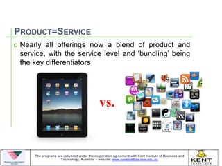 PRODUCT=SERVICE
   Nearly all offerings now a blend of product and
    service, with the service level and ‘bundling’ being
    the key differentiators




                            vs.
 