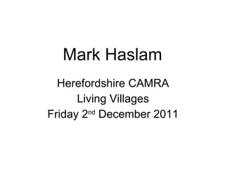 Mark Haslam Herefordshire CAMRA Living Villages Friday 2 nd  December 2011 