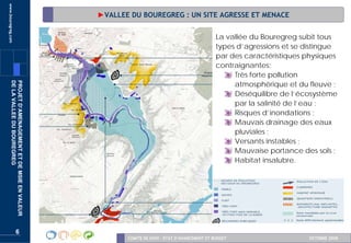 www.bouregreg.com
                                                   ►VALLEE DU BOUREGREG : UN SITE AGRESSE ET MENACE


                                                                                                  La vallée du Bouregreg subit tous
                                                                                                  types d’agressions et se distingue
                                                                                                  par des caractéristiques physiques
                                                                                                  contraignantes:
                                                                                                       Très forte pollution
                                                                                                       atmosphérique et du fleuve ;
       DE LA VALLEE DU BOUREGREG
       PROJET D’AMENAGEMENT ET DE MSIE EN VALEUR




                                                                                                       Déséquilibre de l’écosystème
                                                                                                       par la salinité de l’eau ;
                                                                                                       Risques d’inondations ;
                                                                                                       Mauvais drainage des eaux
                                                                                                       pluviales ;
                                                                                                       Versants instables ;
                                                                                                       Mauvaise portance des sols ;
                                                                                                       Habitat insalubre.




                         6
                                                          COMITE DE SUIVI – ETAT D’AVANCEMENT ET BUDGET                     OCTOBRE 2008
 