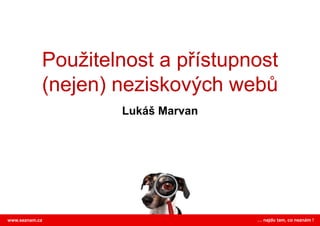 Použitelnost a přístupnost (nejen) neziskových webů Lukáš Marvan … najdu tam, co neznám ! www.seznam.cz 