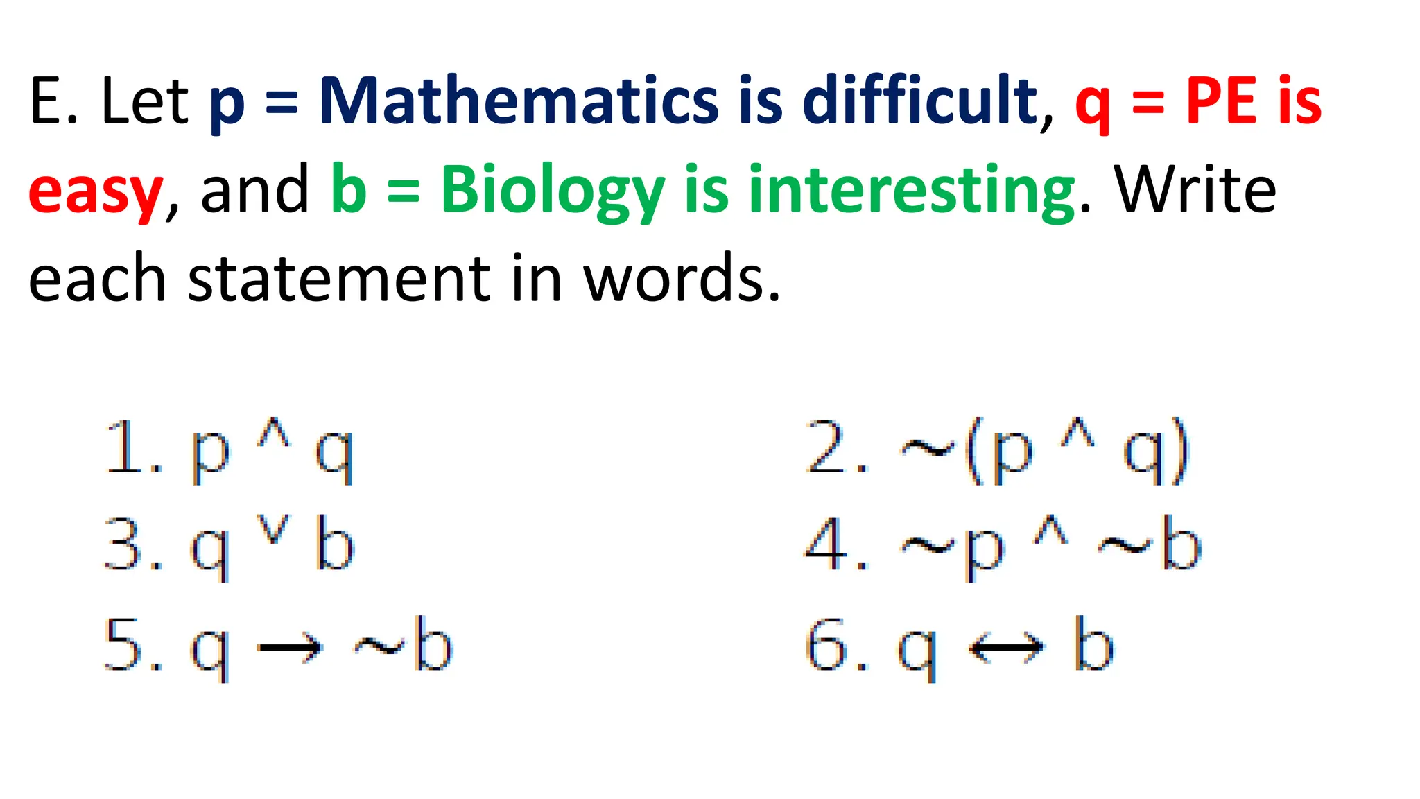E. Let p = Mathematics is difficult, q = PE is
easy, and b = Biology is interesting. Write
each statement in words.
 