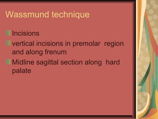Wassmund technique 
Incisions 
vertical incisions in premolar region 
and along frenum 
Midline sagittal section along hard 
palate 
 