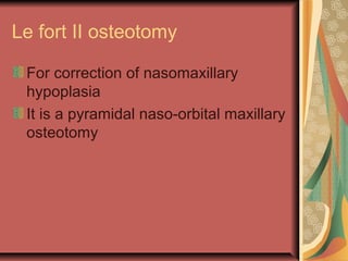 Le fort II osteotomy 
For correction of nasomaxillary 
hypoplasia 
It is a pyramidal naso-orbital maxillary 
osteotomy 
 