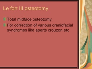 Le fort III osteotomy 
Total midface osteotomy 
For correction of various craniofacial 
syndromes like aperts crouzon etc 
 