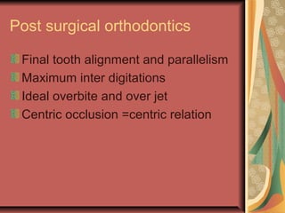 Post surgical orthodontics 
Final tooth alignment and parallelism 
Maximum inter digitations 
Ideal overbite and over jet 
Centric occlusion =centric relation 
 