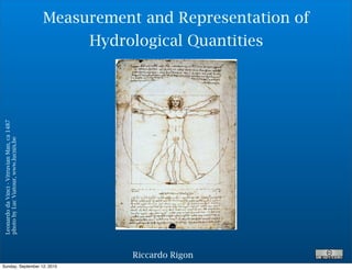 Measurement and Representation of
                                                  Hydrological Quantities
Leonardo da Vinci - Vitruvian Man, ca 1487
photo by Luc Viatour, www.lucnix.be




                                                        Riccardo Rigon
Sunday, September 12, 2010
 