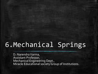 6.Mechanical Springs
D. NarendraVarma,
Assistant Professor,
Mechanical Engineering Dept.,
Miracle Educational society Group of Institutions.
 