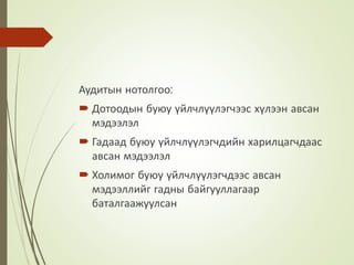 Аудитын нотолгоо:
 Дотоодын буюу үйлчлүүлэгчээс хүлээн авсан
мэдээлэл
 Гадаад буюу үйлчлүүлэгчдийн харилцагчдаас
авсан мэдээлэл
 Холимог буюу үйлчлүүлэгчдээс авсан
мэдээллийг гадны байгууллагаар
баталгаажуулсан
 