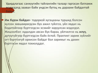 Удирдлагаас санхүүгийн тайлангийн талаар гаргасан батламж
мэдэгдэлд заавал байх үндсэн бүтэц нь дараахи байдалтай
байна.
 Иж бүрэн байдал- тодорхой хугацааны туршид болсон
хүлээн зөвшөөрөгдсөн бүх ажил гүйлгээ, үйл явдал нь
бодитойгоор бүртгэгдсэн эсэхийг харуулсан мэдэгдэл.
Жишээлбэл: худалдан авсан бүх бараа, үйлчилгээ нь илүү,
дутуугүйгээр бүртгэгдсэн байх ёстой. Практикт зарим зүйлийг
огт бүртгээгуй орхисон байдаг бол заримыг нь дахин
бүртгэсэн явдал тохиолддог.
 