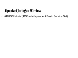 Tipe dari Jaringan Wireless 
• ADHOC Mode (IBSS = Independent Basic Service Set) 
 