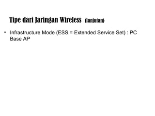 Tipe dari Jaringan Wireless (lanjutan) 
• Infrastructure Mode (ESS = Extended Service Set) : PC 
Base AP 
 