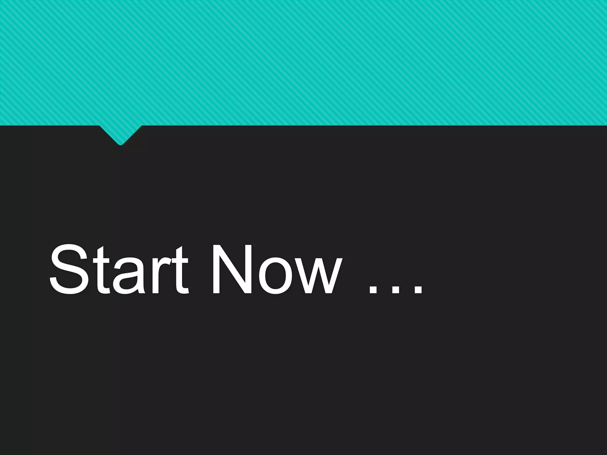 Start Now …
 