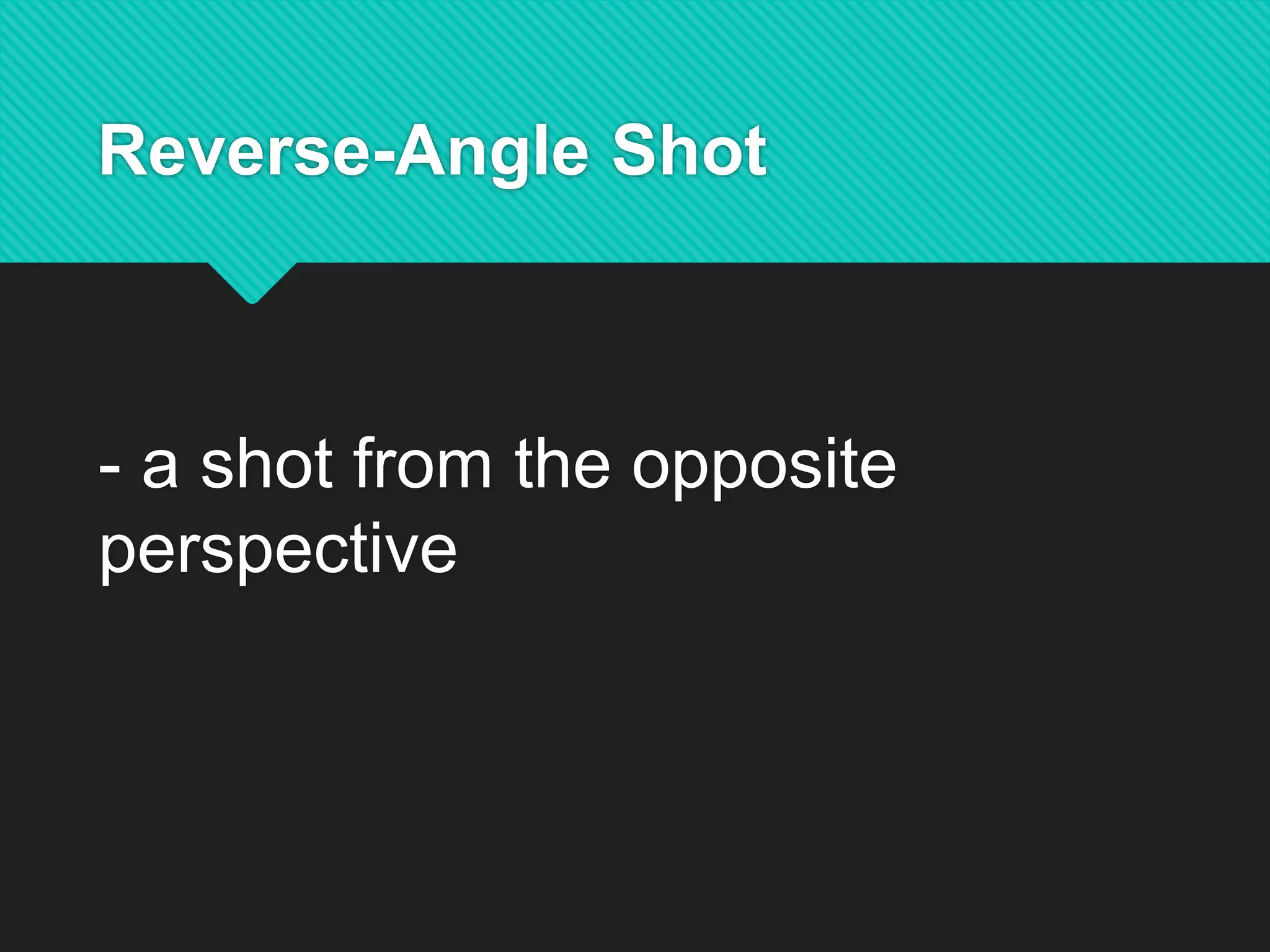 Reverse-Angle Shot
- a shot from the opposite
perspective
 