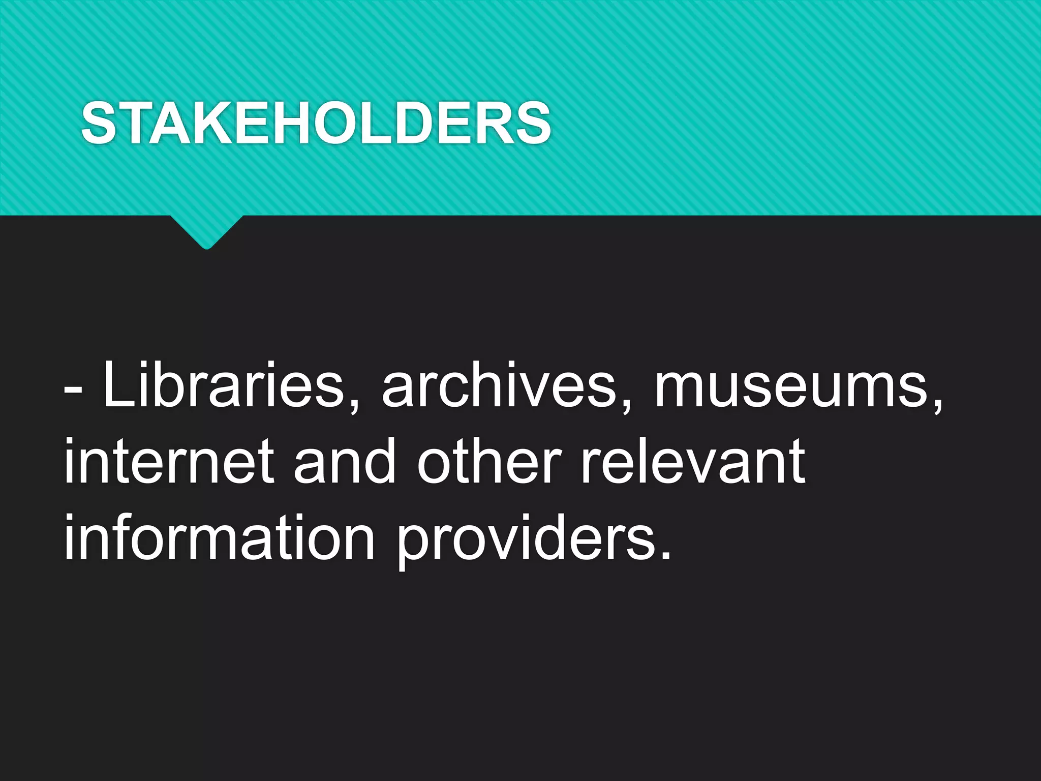 STAKEHOLDERS
- Libraries, archives, museums,
internet and other relevant
information providers.
 