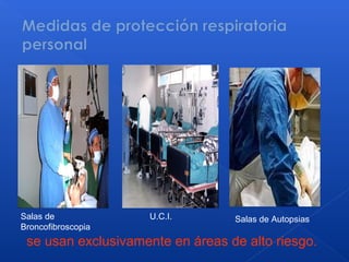 Salas de U.C.I. Salas de Autopsias
Broncofibroscopia
se usan exclusivamente en áreas de alto riesgo.