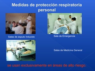 Medidas de protección respiratoria
personal
Salas de esputo Inducido Sala de Emergencia
Salas de Medicina General
se usan exclusivamente en áreas de alto riesgo.