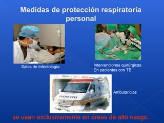Medidas de protección respiratoria
              personal




   Salas de Infectología   Intervenciones quirúrgicas
                           En pacientes con TB




                                     Ambulancias




se usan exclusivamente en áreas de alto riesgo.
 