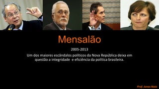 Mensalão
2005-2013
Um dos maiores escândalos políticos da Nova República deixa em
questão a integridade e eficiência da política brasileira.

Prof. Jonas Naia

 