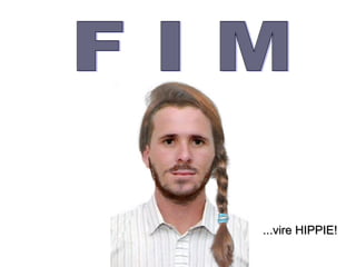 Lembre-se:

Se, no final, tudo der errado...




                                   ...vire HIPPIE!
 