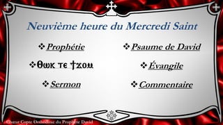 Chœur Copte Orthodoxe du Prophète David
Neuvième heure du Mercredi Saint
Prophétie
:wk te ]jom
Sermon
Psaume de David
Évangile
Commentaire
 