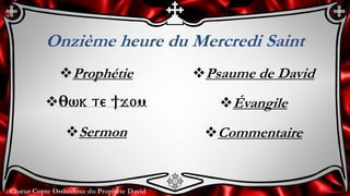 Chœur Copte Orthodoxe du Prophète David
Onzième heure du Mercredi Saint
Prophétie
:wk te ]jom
Sermon
Psaume de David
Évangile
Commentaire
 