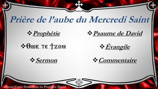 Chœur Copte Orthodoxe du Prophète David
Prière de l’aube du Mercredi Saint
Prophétie
:wk te ]jom
Sermon
Psaume de David
Évangile
Commentaire
 