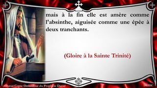 Chœur Copte Orthodoxe du Prophète DavidChœur Copte Orthodoxe du Prophète David
mais à la fin elle est amère comme
l'absinthe, aiguisée comme une épée à
deux tranchants.
(Gloire à la Sainte Trinité)
3ème
 