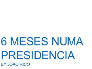 6 MESES NUMA PRESIDENCIA BY JOAO RICO 