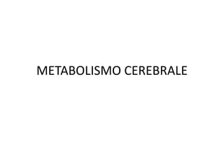 METABOLISMO CEREBRALE
 