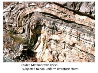 Folded Metamorphic Rocks
-subjected to non-uniform deviatoric stress
 