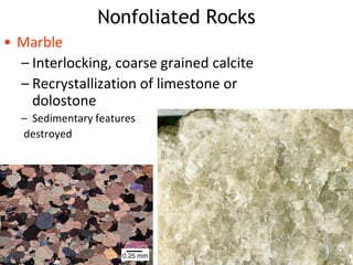Nonfoliated Rocks
• Marble
– Interlocking, coarse grained calcite
– Recrystallization of limestone or
dolostone
– Sedimentary features
destroyed
 