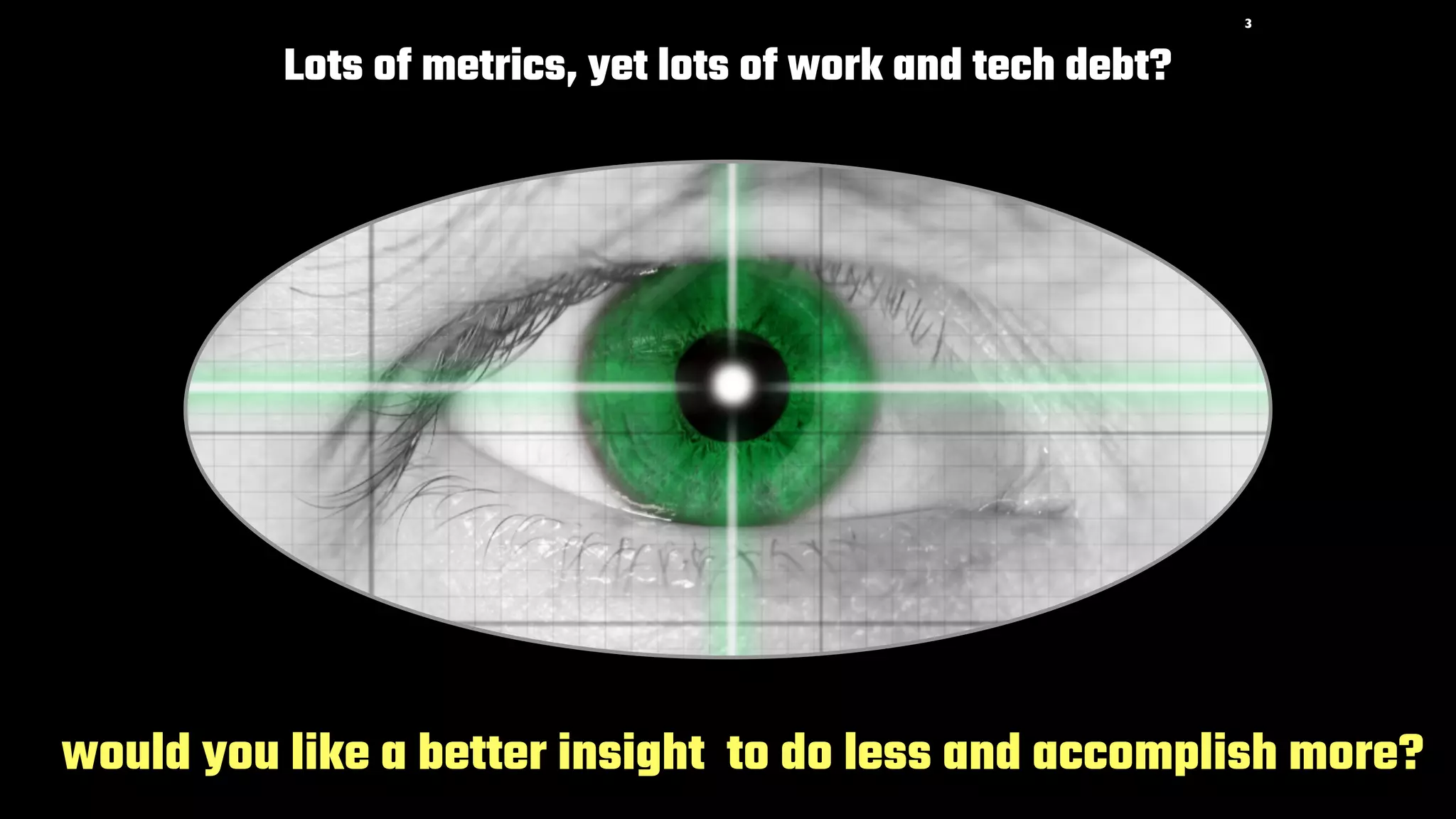 3
Lots of metrics, yet lots of work and tech debt?
would you like a better insight to do less and accomplish more?
 