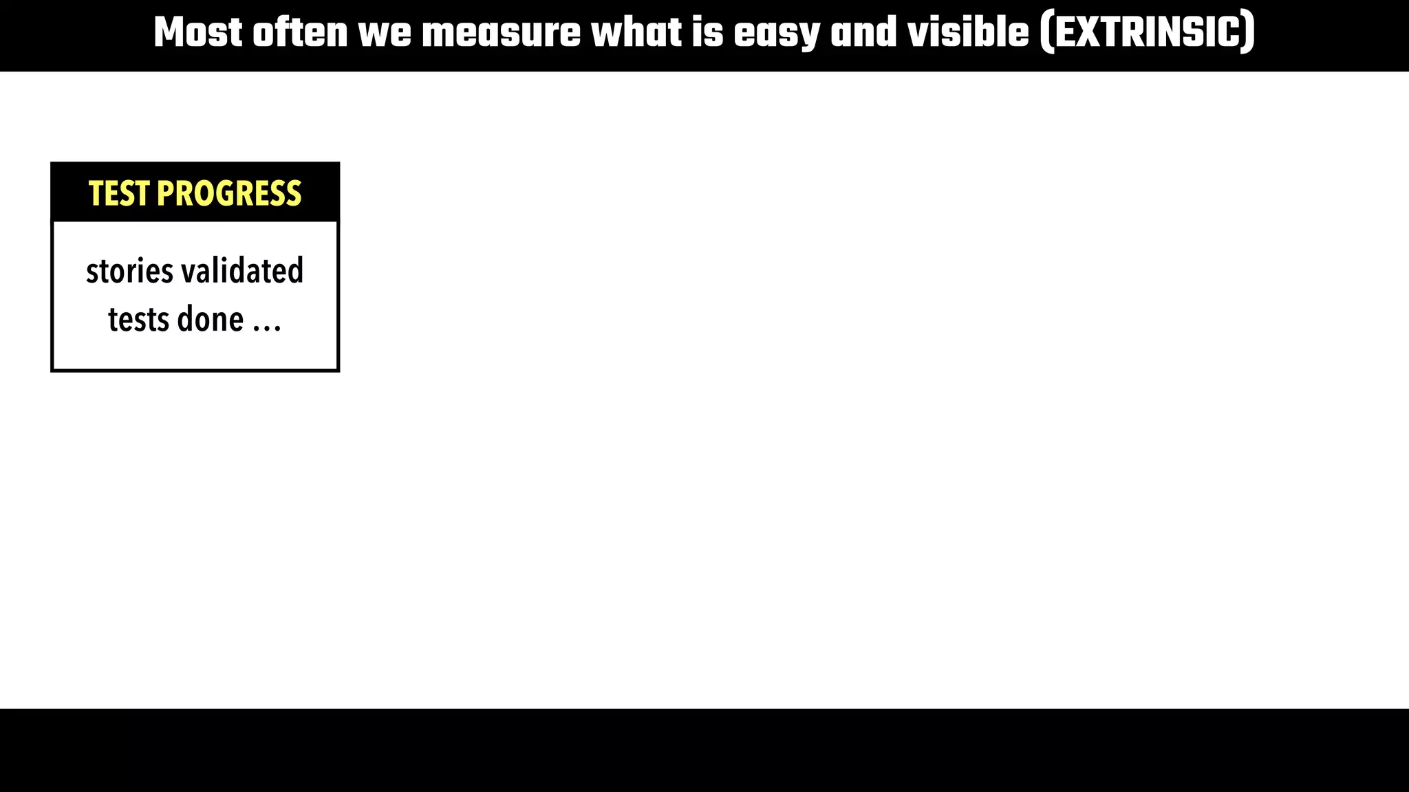 4
Most often we measure what is easy and visible (EXTRINSIC)
TEST PROGRESS
stories validated

tests done …
these give greater insight into effectiveness of outcome, to do less & accomplish more
 