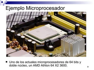 Ejemplo Microprocesador




   Uno de los actuales microprocesadores de 64 bits y
    doble núcleo, un AMD Athlon 64 X2 3600.              3
 
