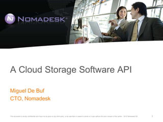 A Cloud Storage Software API Miguel De Buf CTO, Nomadesk 1 This document is strictly confidential and must not be given to any third party, or be reprinted or copied in whole or in part without the prior consent of the author.  2010 Nomadesk NV 