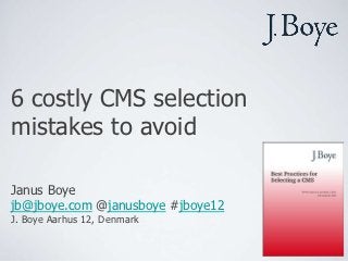 6 costly CMS selection
mistakes to avoid

Janus Boye
jb@jboye.com @janusboye #jboye12
J. Boye Aarhus 12, Denmark
 