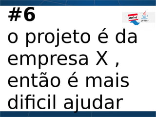 #6
o projeto é da
empresa X ,
então é mais
dificil ajudar
 