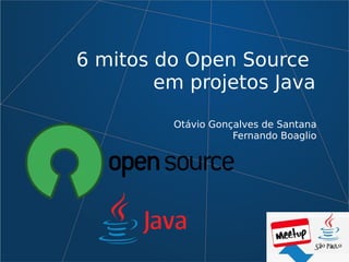 6 mitos do Open Source
em projetos Java
Otávio Gonçalves de Santana
Fernando Boaglio
 