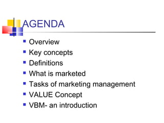 AGENDA
 Overview
 Key concepts
 Definitions
 What is marketed
 Tasks of marketing management
 VALUE Concept
 VBM- an introduction
 