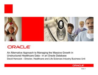 An Alternative Approach to Managing the Massive Growth in
Unstructured Healthcare Data - in an Oracle Database
David Hancock – Director, Healthcare and Life Sciences Industry Business Unit



                                                                         Slide 1
 