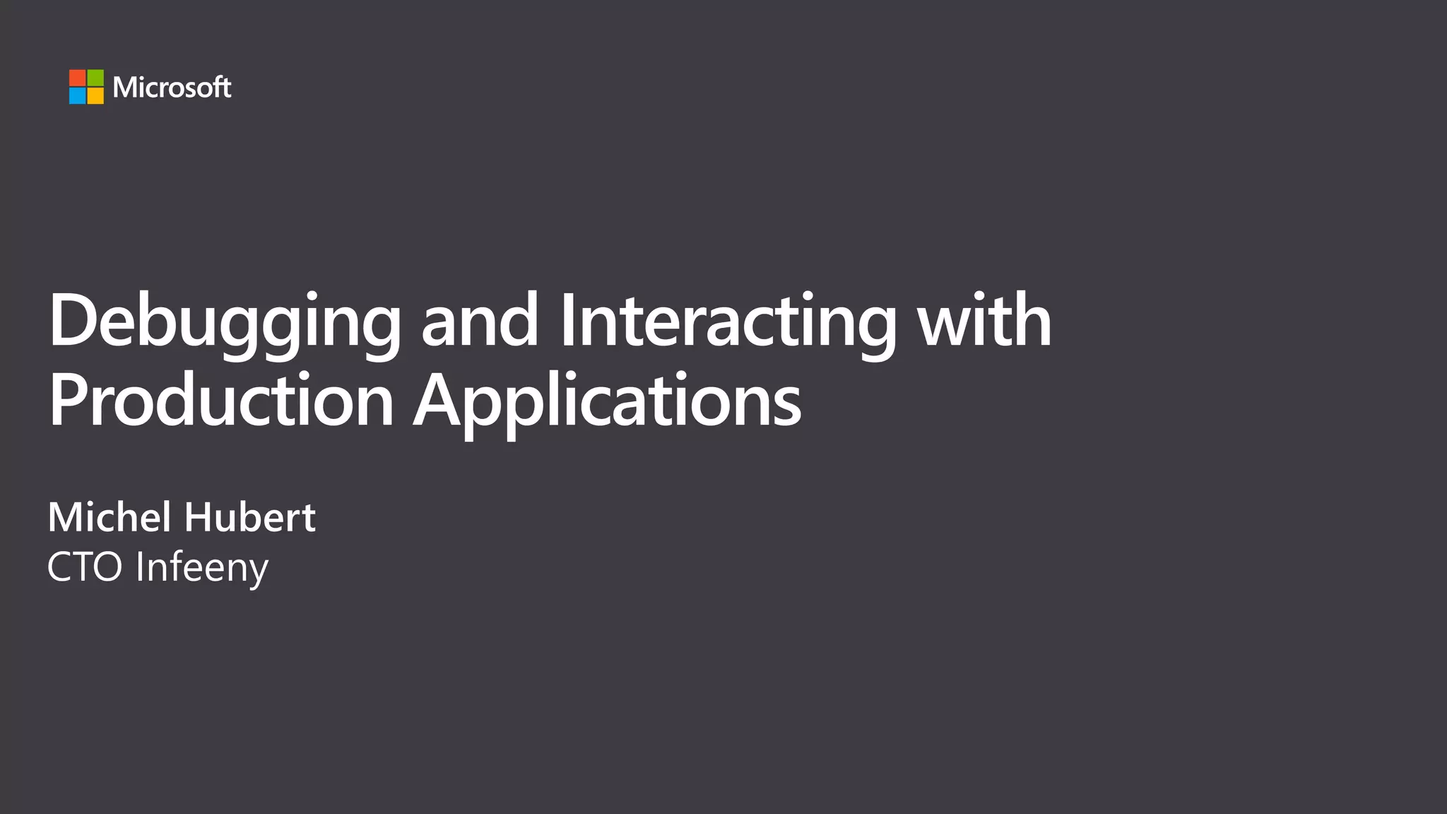 Debugging and Interacting with
Production Applications
Michel Hubert
CTO Infeeny
 